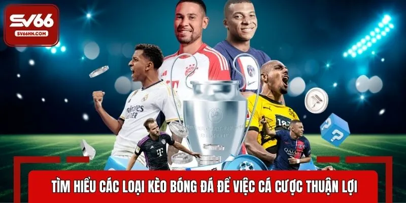 Tìm hiểu các loại kèo bóng đá để việc cá cược thuận lợi