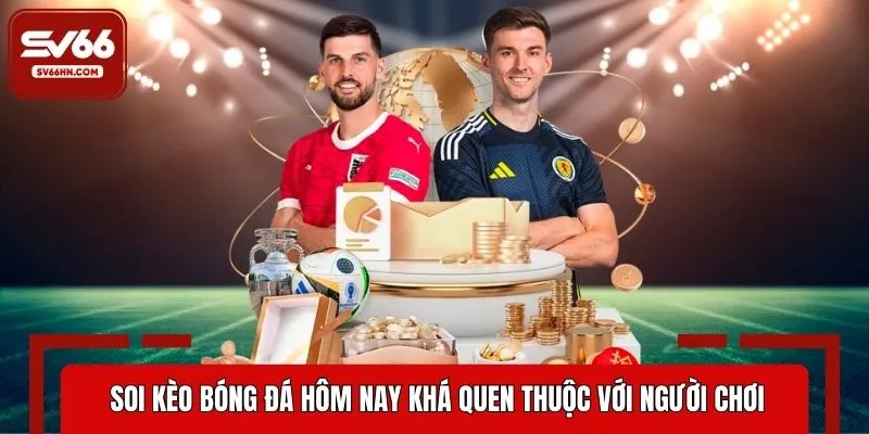 Soi kèo bóng đá hôm nay khá quen thuộc với người chơi